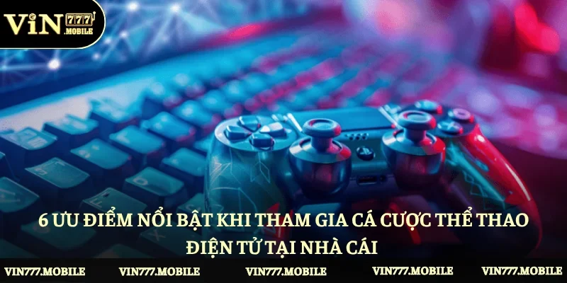 6 ưu điểm nổi bật khi tham gia cá cược thể thao điện tử tại nhà cái 