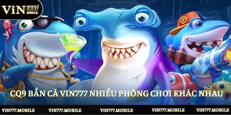 CQ9 bắn cá VIN777 nhiều phòng chơi khác nhau