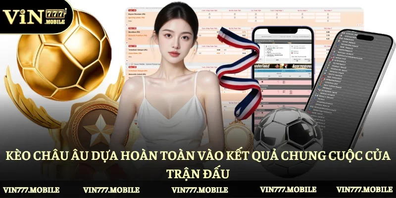 Kèo châu Âu dựa hoàn toàn vào kết quả chung cuộc của trận đấu