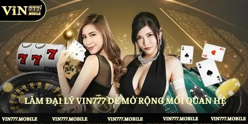 Làm đại lý Vin777 dễ mở rộng mối quan hệ