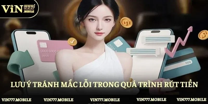 Lưu ý tránh mắc lỗi trong quá trình rút tiền Vin777