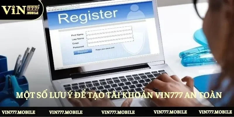 Người chơi cần nắm một số lưu ý để tạo tài khoản Vin777 an toàn 
