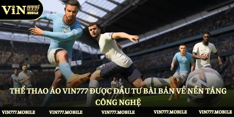 Thể thao ảo Vin777 được đầu tư bài bản về nền tảng công nghệ