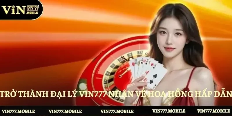 Trở thành đại lý Vin777 nhận về hoa hồng hấp dẫn